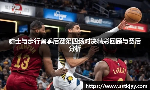 骑士与步行者季后赛第四场对决精彩回顾与赛后分析