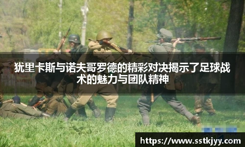 犹里卡斯与诺夫哥罗德的精彩对决揭示了足球战术的魅力与团队精神